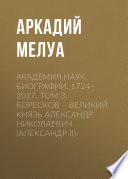 Академия наук. Биографии. 1724–2017. Том 3. Боресков – Великий князь Александр Николаевич (Александр II)