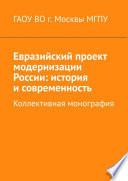 Евразийский проект модернизации России: история и современность. Коллективная монография