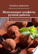 Шоколадные конфеты ручной работы. Бери, делай и зарабатывай