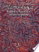 Художественная резьба по дереву «Татьянка». Том 1