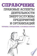 Правовые аспекты деятельности энергослужбы предприятий и организаций. Термины, определения, основные понятия: Справочник