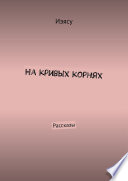 На кривых корнях. Рассказы