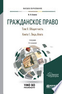 Гражданское право в 4 т. Том II. Общая часть в 2 кн. Книга 1. Лица, блага 2-е изд., пер. и доп. Учебник для вузов