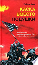 Каска вместо подушки. Воспоминания морского пехотинца США о войне на Тихом океане