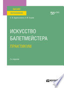 Искусство балетмейстера. Практикум 2-е изд. Учебное пособие для вузов