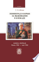 Ленинград в борьбе за выживание в блокаде. Книга первая: июнь 1941 – май 1942