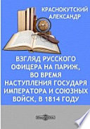 Взгляд русского офицера на Париж, во время наступления Государя Императора и Союзных войск, в 1814 году