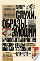 Слухи, образы, эмоции. Массовые настроения россиян в годы войны и революции (1914–1918)