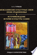 Межславянские культурные связи эпохи Средневековья и источниковедение истории и культуры славян. Этюды и характеристики