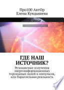 Где наш Источник? Резонансные излучения энергоинформационных торсионных полей и импульсов, или Параллельная реальность