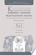 Научно-практический комментарий к Федеральному закону «о прокуратуре Российской Федерации» в 2 т. Том 1. Разделы i—iii 3-е изд., пер. и доп