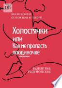 Холостячки, или Как не пропасть поодиночке. Женские истории: Об этом вслух не говорят... Книга первая