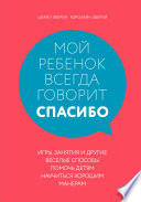 Мой ребенок всегда говорит «спасибо». Игры, занятия и другие веселые способы помочь детям научиться хорошим манерам