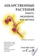 Лекарственные растения в быту, медицине, косметике. Описание растений, выращивание и сбор, сроки хранения, показания, рецепты, противопоказания, косметика. Том 6, от С до Я