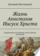 Жизнь Апостолов Иисуса Христа. Современное изложение книги «Деяния Апостолов»