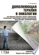 Дополняющая терапия в онкологии. ТОМ 1. Как уменьшить побочные эффекты химиотерапии, гормональной, радиотерапии и ускорить восстановление после операции. Европейский подход