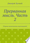 Прерванная мысль. Часть 2. Сборник неоконченных произведений