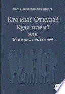 Кто мы? Откуда? Куда идем? или Как прожить 120 лет