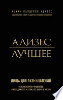 Адизес. Лучшее. Пища для размышлений. Об изменениях и лидерстве, о менеджменте и о том, что важно в жизни