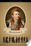 Наполеон I. Его жизнь и государственная деятельность.