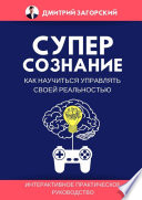 Суперсознание. Как научиться управлять своей реальностью