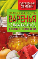 Оригинальные рецепты варенья из лука, кабачков, арбузов и лепестков цветов