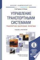 Управление транспортными системами. Транспортное обеспечение логистики. Учебник и практикум для академического бакалавриата