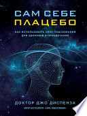 Сам себе плацебо: как использовать силу подсознания для здоровья и процветания