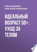 Идеальный возраст 50+. Уход за телом