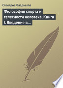 Философия спорта и телесности человека. Книга I. Введение в мир философии спорта и телесности человека