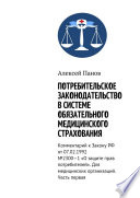 Потребительское законодательство в системе обязательного медицинского страхования. Комментарий к Закону РФ от 07.02.1992 No2300—1 «О защите прав потребителей». Для медицинских организаций. Часть первая