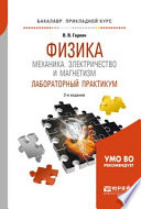 Физика: механика. Электричество и магнетизм. Лабораторный практикум 2-е изд., пер. и доп. Учебное пособие для прикладного бакалавриата