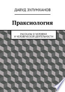 Праксиология. Рассказы о человеке и человеческой деятельности