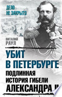 Убит в Петербурге. Подлинная история гибели Александра II