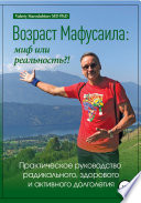 Возраст Мафусаила: миф или реальность?! Практическое руководство радикального, здорового и активного долголетия