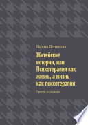 Житейские истории, или Психотерапия как жизнь, а жизнь как психотерапия. Просто о сложном