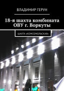 18-я шахта комбината ОВУ г. Воркуты. Шахта «Комсомольская»