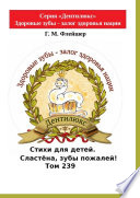 Стихи для детей. Сластёна, зубы пожалей! Том 239. Серия «Дентилюкс». Здоровые зубы – залог здоровья нации