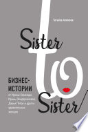 Sister to sister. Бизнес-истории от Ирины Хакамада, Ирины Эльдархановой, Дарьи Петра и других удивительных женщин