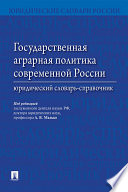 Государственная аграрная политика современной России. Юридический словарь-справочник