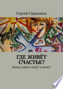 Где живёт СЧАСТЬЕ? Какая дорога ведёт к нему?