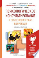 Психологическое консультирование и психологическая коррекция. Учебник и практикум для академического бакалавриата