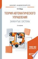 Теория автоматического управления. Замкнутые системы 2-е изд., пер. и доп. Учебное пособие для академического бакалавриата