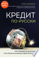 Кредит по-русски. Как уменьшить выплаты и не попасть в финансовый коллапс