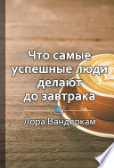 Краткое содержание «Что самые успешные люди делают до завтрака. Как изменить к лучшему свое утро... и жизнь»