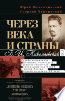 Через века и страны. Б.И. Николаевский. Судьба меньшевика, историка, советолога, главного свидетеля эпохальных изменений в жизни России первой половины XX века