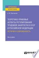 Теоретико-правовые аспекты регулирования трудовой занятости в СССР и Российской Федерации: история и современность. Монография