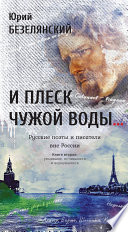 И плеск чужой воды... Русские поэты и писатели вне России. Книга вторая. Уехавшие, оставшиеся и вернувшиеся