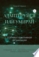 Адаптируйся или умирай! 21 атрибут адаптивной организации. Путеводитель по лучшим практикам успешных и жизнеспособных компаний