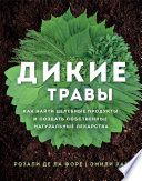 Дикие травы. Как найти целебные продукты и создать собственные натуральные лекарства